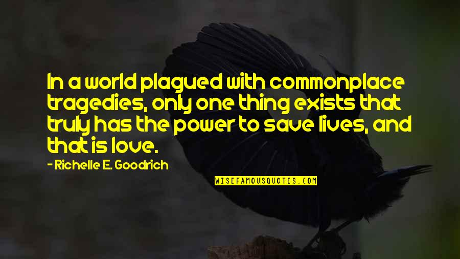 Love Exists Quotes By Richelle E. Goodrich: In a world plagued with commonplace tragedies, only Love Exists Quotes By Richelle E. Goodrich: In a world plagued with commonplace tragedies, only