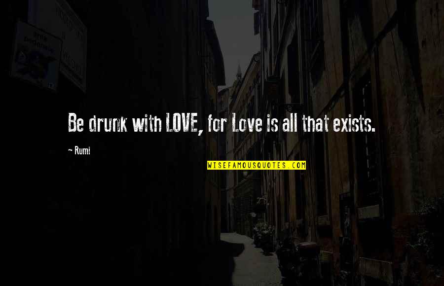 Love Exists Quotes By Rumi: Be drunk with LOVE, for Love is all
