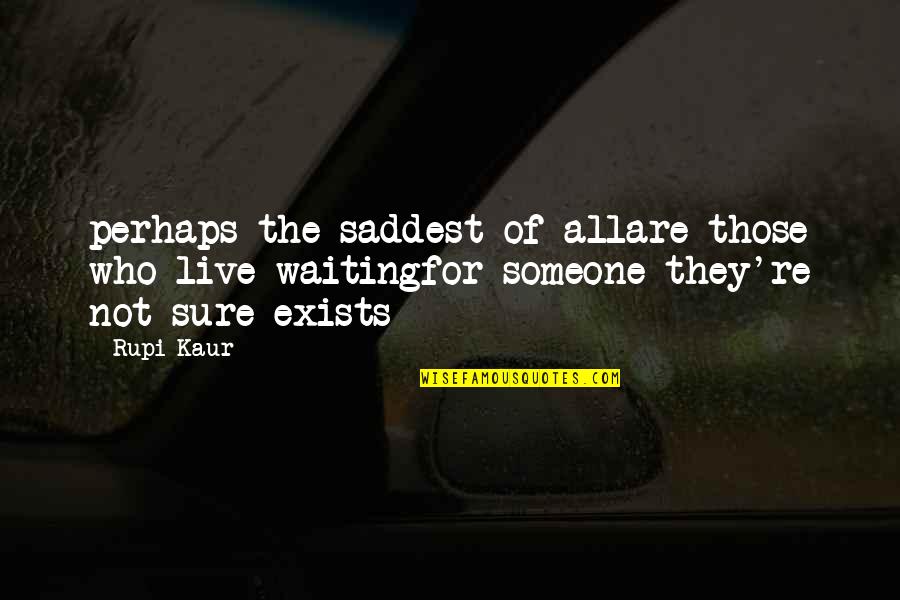 Love Exists Quotes By Rupi Kaur: perhaps the saddest of allare those who live