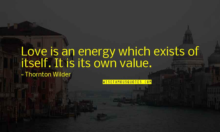 Love Exists Quotes By Thornton Wilder: Love is an energy which exists of itself. Love Exists Quotes By Thornton Wilder: Love is an energy which exists of itself.
