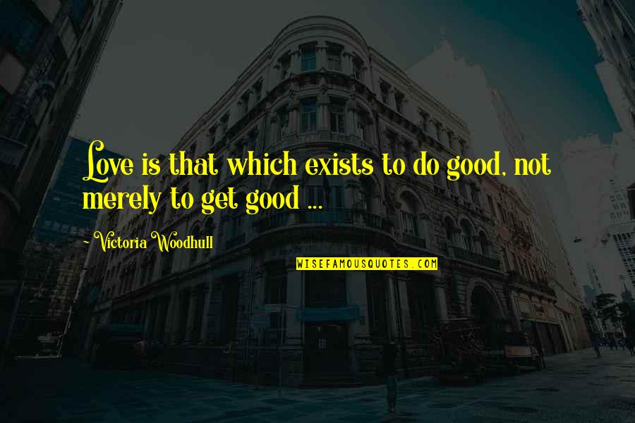 Love Exists Quotes By Victoria Woodhull: Love is that which exists to do good, Love Exists Quotes By Victoria Woodhull: Love is that which exists to do good,
