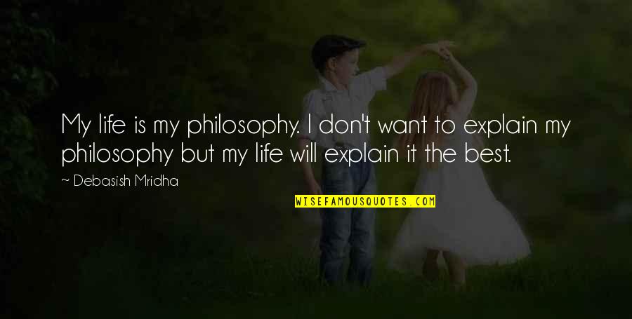 Love Explain Quotes By Debasish Mridha: My life is my philosophy. I don't want