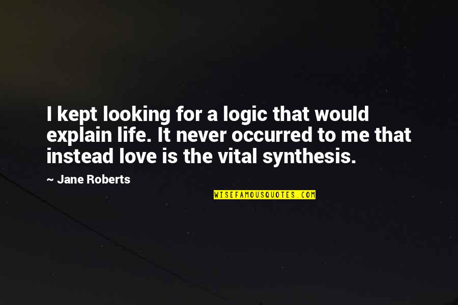 Love Explain Quotes By Jane Roberts: I kept looking for a logic that would