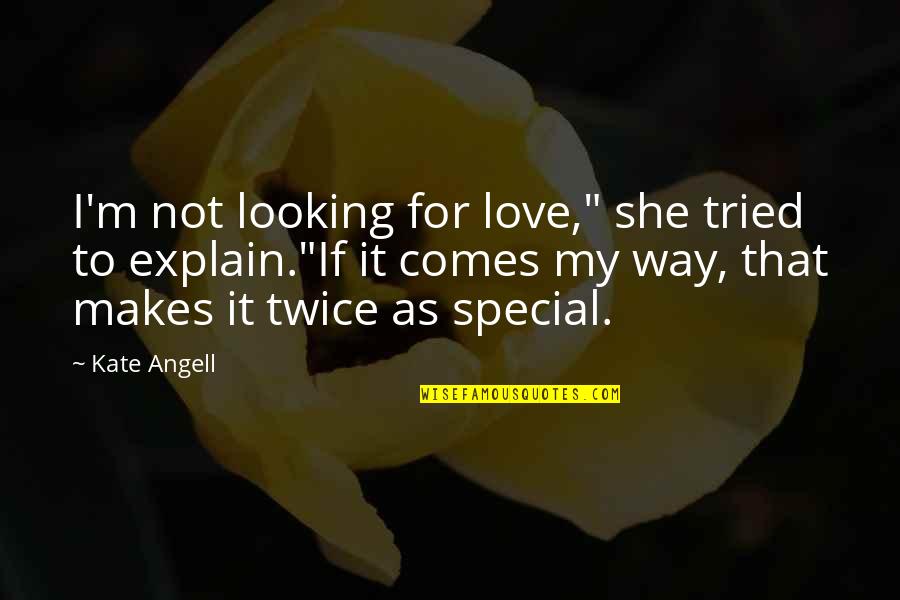 Love Explain Quotes By Kate Angell: I'm not looking for love," she tried to