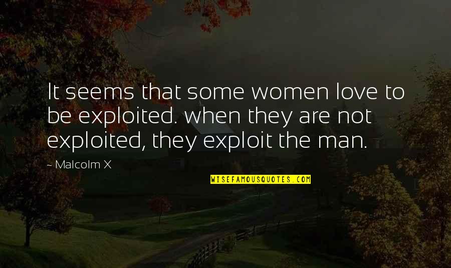 Love Exploited Quotes By Malcolm X: It seems that some women love to be