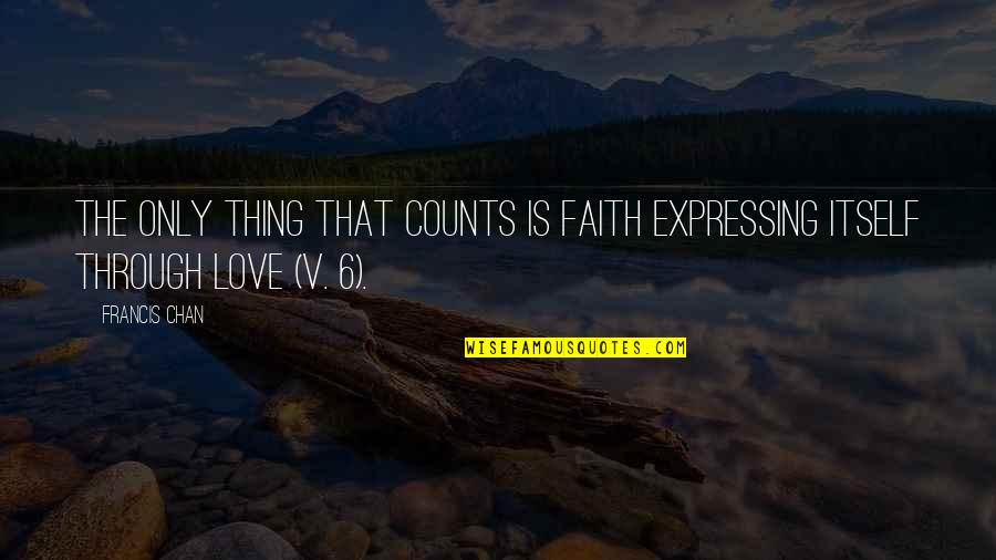 Love Expressing Quotes By Francis Chan: The only thing that counts is faith expressing
