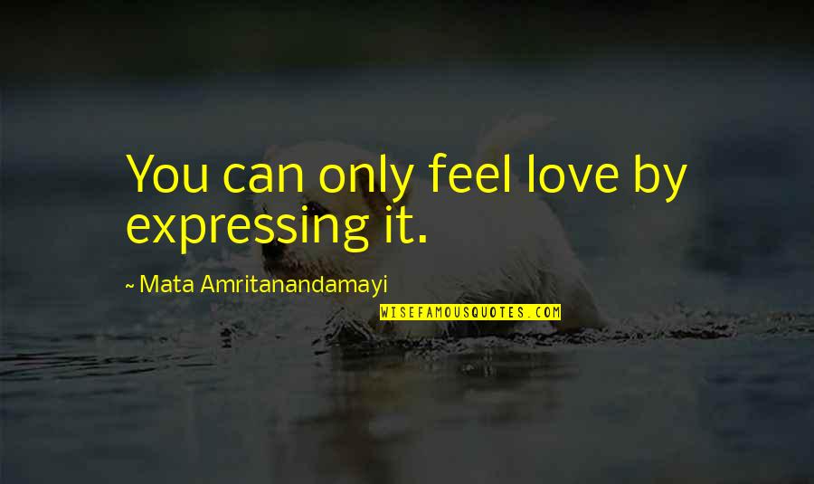 Love Expressing Quotes By Mata Amritanandamayi: You can only feel love by expressing it.