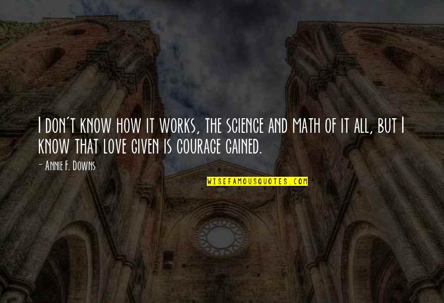 Love F Quotes By Annie F. Downs: I don't know how it works, the science Love F Quotes By Annie F. Downs: I don't know how it works, the science