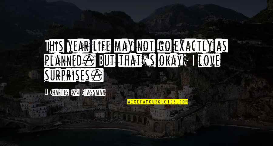Love F Quotes By Charles F. Glassman: This year life may not go exactly as Love F Quotes By Charles F. Glassman: This year life may not go exactly as