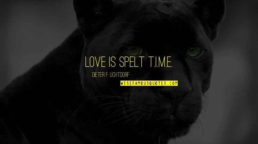 Love F Quotes By Dieter F. Uchtdorf: Love is spelt T.I.M.E. Love F Quotes By Dieter F. Uchtdorf: Love is spelt T.I.M.E.