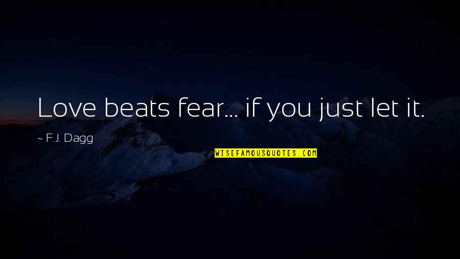 Love F Quotes By F.J. Dagg: Love beats fear... if you just let it. Love F Quotes By F.J. Dagg: Love beats fear... if you just let it.