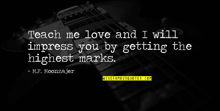Love F Quotes By M.F. Moonzajer: Teach me love and I will impress you Love F Quotes By M.F. Moonzajer: Teach me love and I will impress you