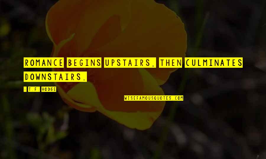 Love F Quotes By T.F. Hodge: Romance begins upstairs, then culminates downstairs. Love F Quotes By T.F. Hodge: Romance begins upstairs, then culminates downstairs.
