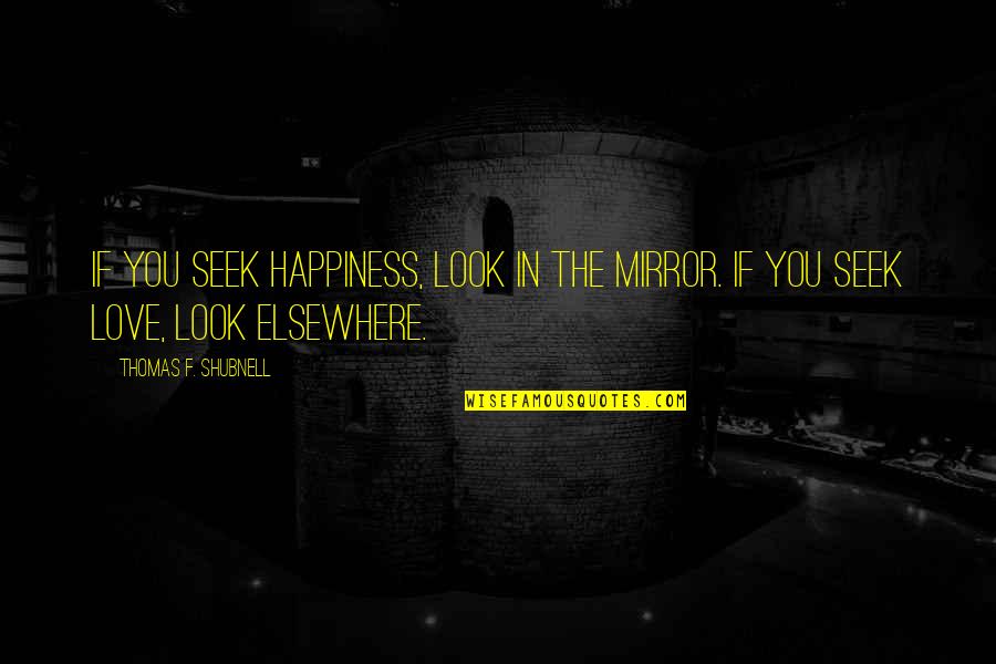 Love F Quotes By Thomas F. Shubnell: If you seek happiness, look in the mirror. Love F Quotes By Thomas F. Shubnell: If you seek happiness, look in the mirror.