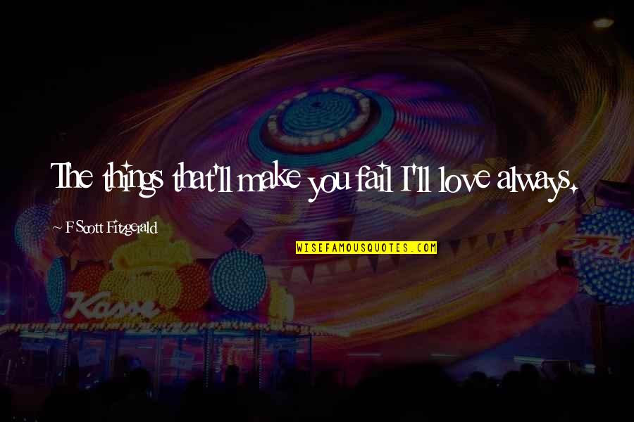 Love F Scott Fitzgerald Quotes By F Scott Fitzgerald: The things that'll make you fail I'll love