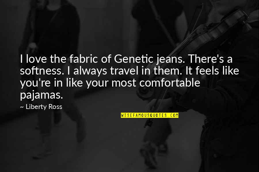 Love Fabric Quotes By Liberty Ross: I love the fabric of Genetic jeans. There's