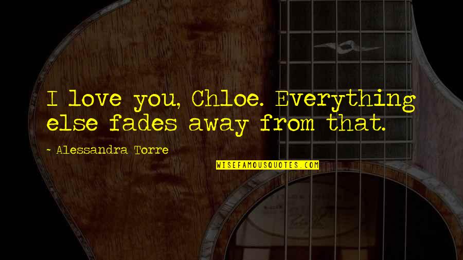 Love Fades Away Quotes By Alessandra Torre: I love you, Chloe. Everything else fades away
