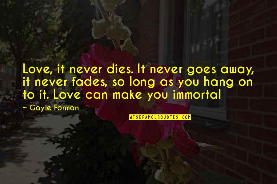 Love Fades Away Quotes By Gayle Forman: Love, it never dies. It never goes away,