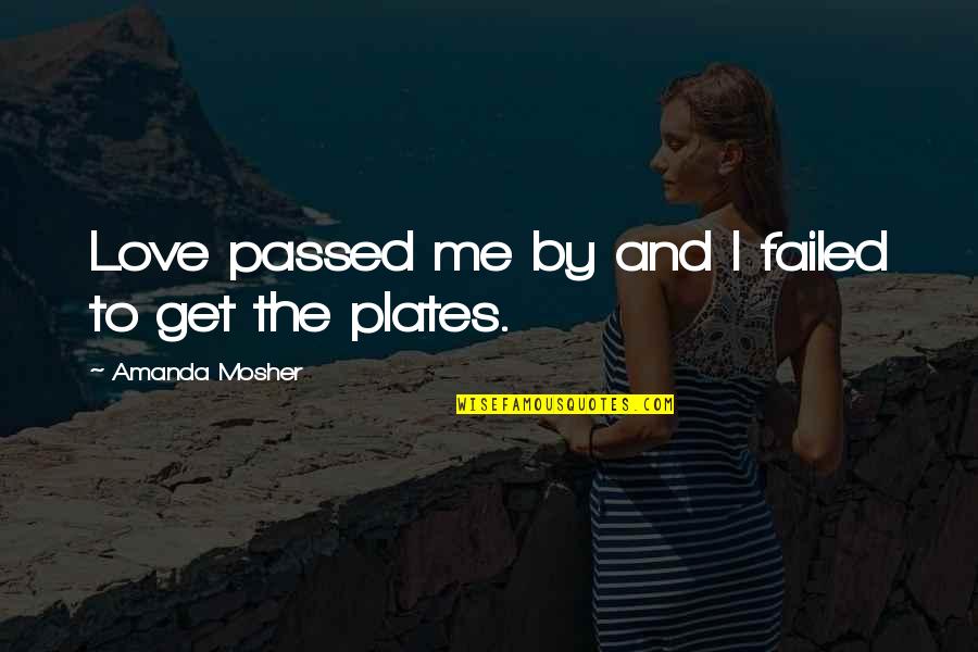 Love Failed Me Quotes By Amanda Mosher: Love passed me by and I failed to