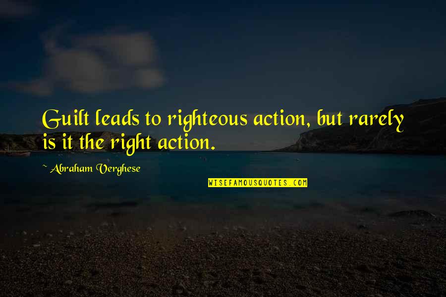 Love Failure Heart Touching Quotes By Abraham Verghese: Guilt leads to righteous action, but rarely is Love Failure Heart Touching Quotes By Abraham Verghese: Guilt leads to righteous action, but rarely is