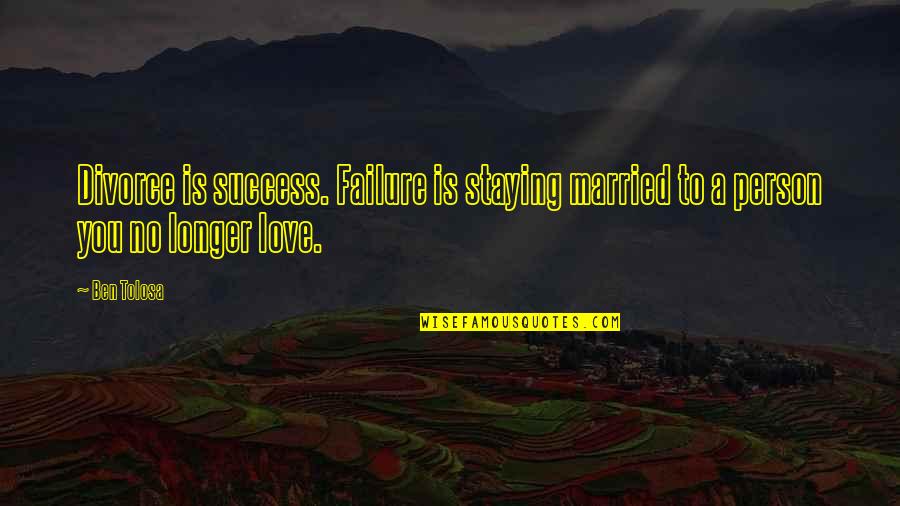 Love Failure Quotes By Ben Tolosa: Divorce is success. Failure is staying married to