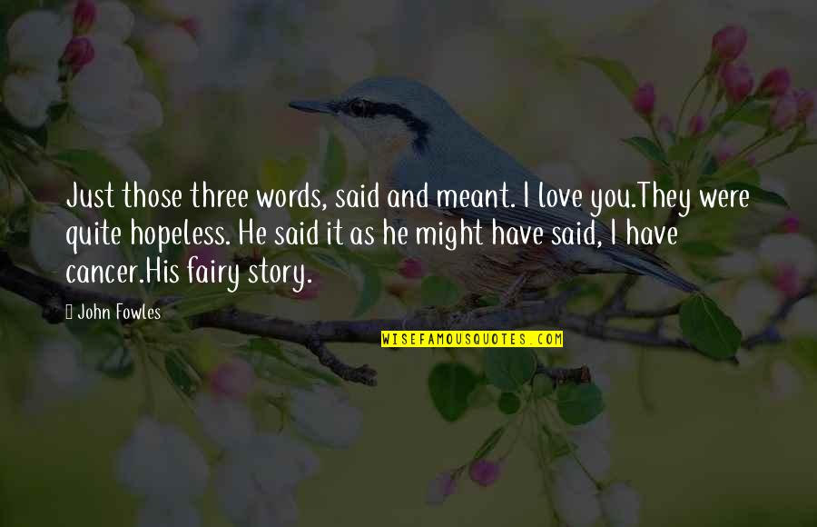 Love Fairy Quotes By John Fowles: Just those three words, said and meant. I