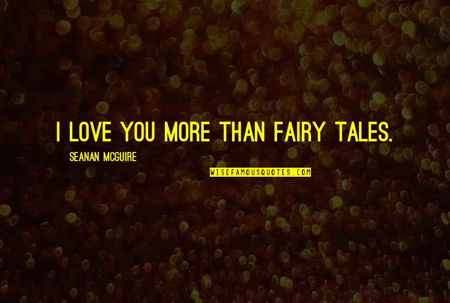 Love Fairy Quotes By Seanan McGuire: I love you more than fairy tales.