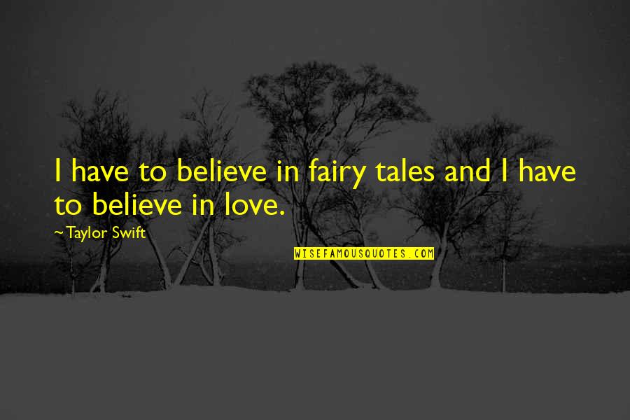 Love Fairy Quotes By Taylor Swift: I have to believe in fairy tales and