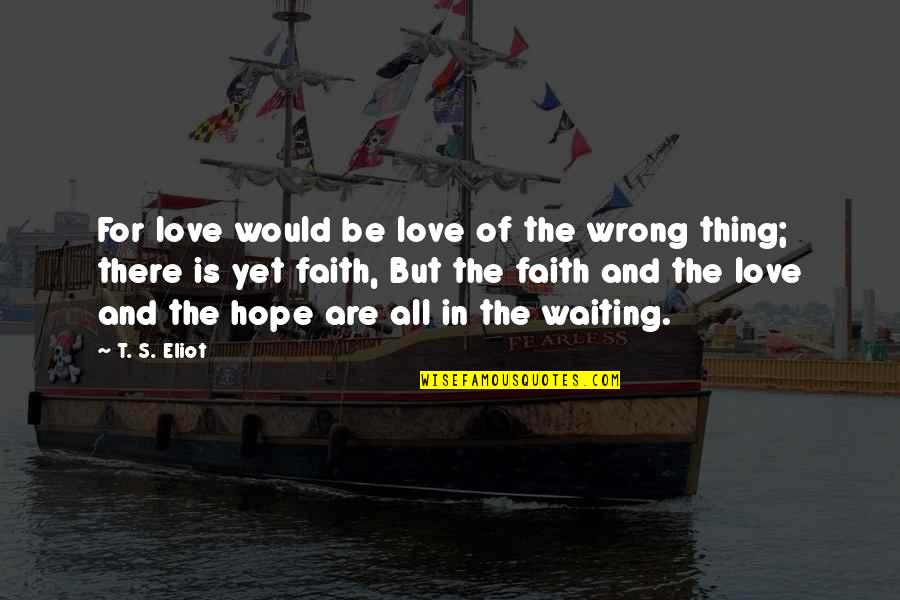 Love Faith And Hope Quotes By T. S. Eliot: For love would be love of the wrong