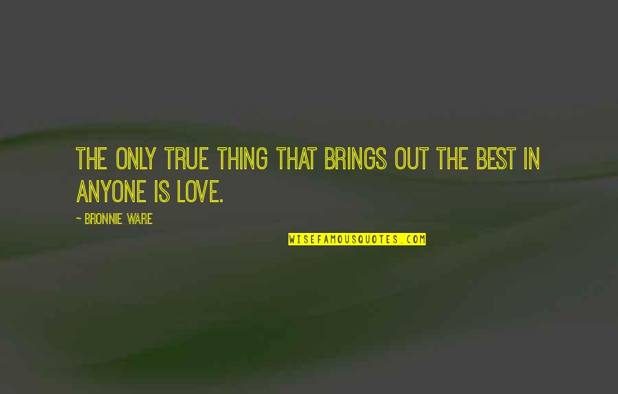 Love Faith And Patience Quotes By Bronnie Ware: The only true thing that brings out the