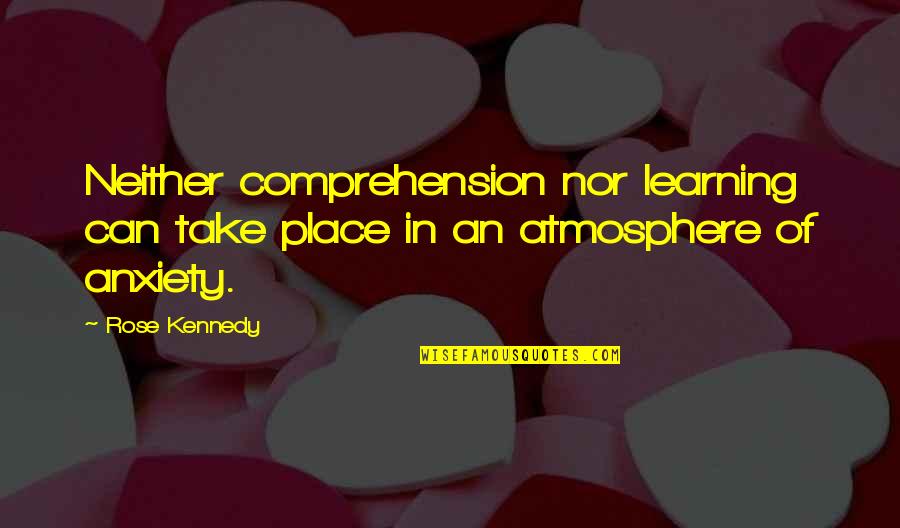 Love Faith And Patience Quotes By Rose Kennedy: Neither comprehension nor learning can take place in