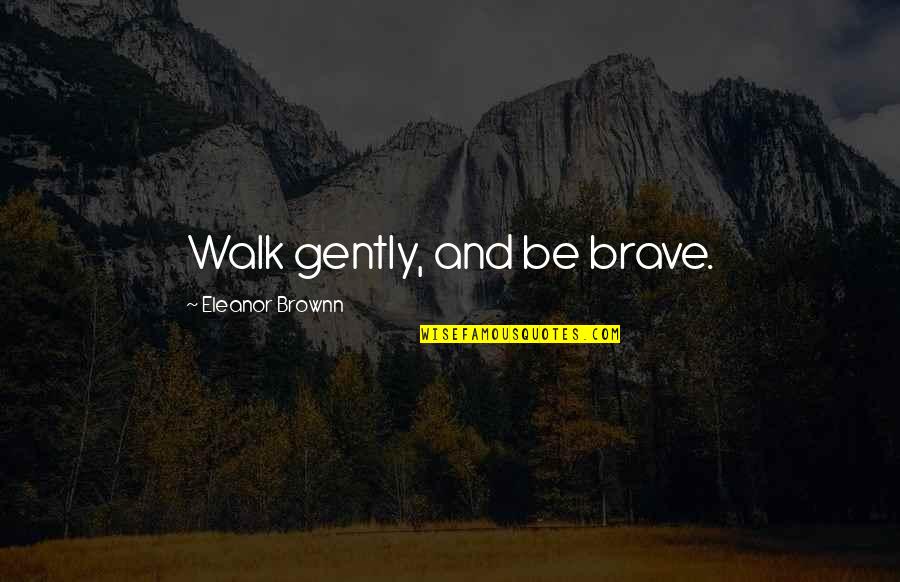 Love Faith Courage Quotes By Eleanor Brownn: Walk gently, and be brave.