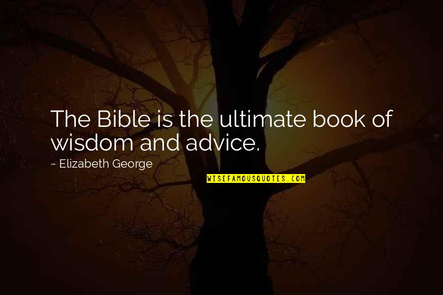 Love Faith Patience Quotes By Elizabeth George: The Bible is the ultimate book of wisdom