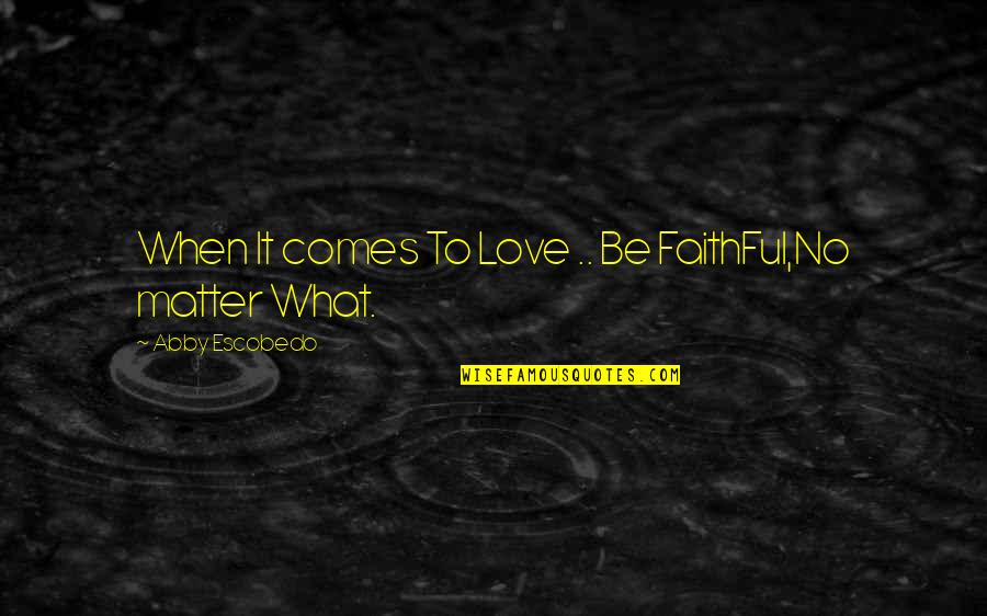 Love Faithful Quotes By Abby Escobedo: When It comes To Love .. Be FaithFul,No Love Faithful Quotes By Abby Escobedo: When It comes To Love .. Be FaithFul,No