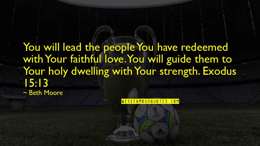 Love Faithful Quotes By Beth Moore: You will lead the people You have redeemed Love Faithful Quotes By Beth Moore: You will lead the people You have redeemed