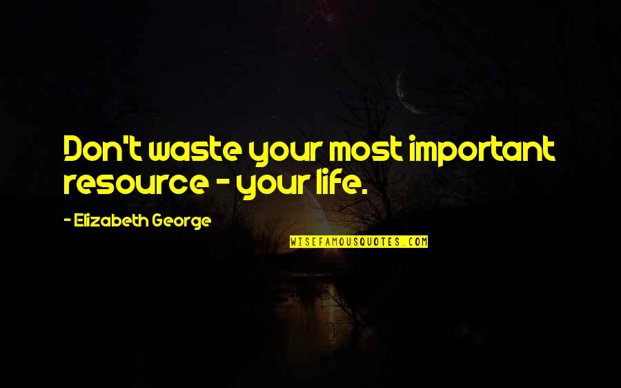 Love Faithful Quotes By Elizabeth George: Don't waste your most important resource - your Love Faithful Quotes By Elizabeth George: Don't waste your most important resource - your