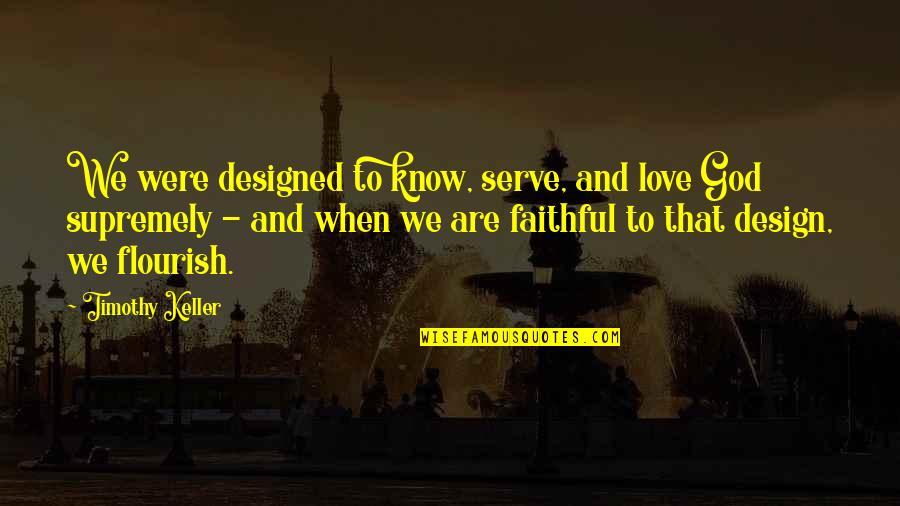 Love Faithful Quotes By Timothy Keller: We were designed to know, serve, and love Love Faithful Quotes By Timothy Keller: We were designed to know, serve, and love