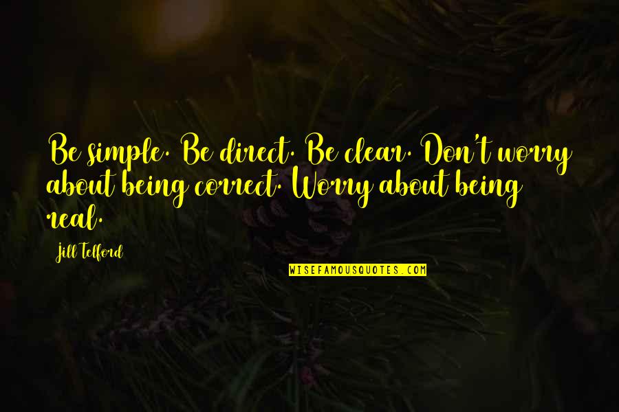 Love Fall Apart Quotes By Jill Telford: Be simple. Be direct. Be clear. Don't worry Love Fall Apart Quotes By Jill Telford: Be simple. Be direct. Be clear. Don't worry