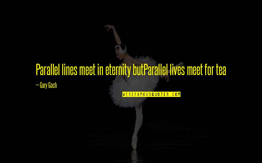 Love Falling Into Place Quotes By Gary Gach: Parallel lines meet in eternity butParallel lives meet