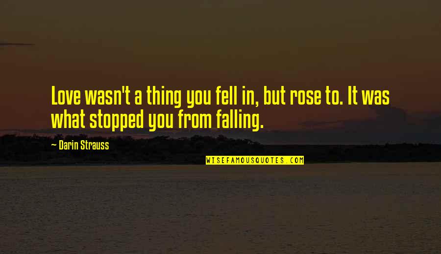 Love Falling Quotes By Darin Strauss: Love wasn't a thing you fell in, but