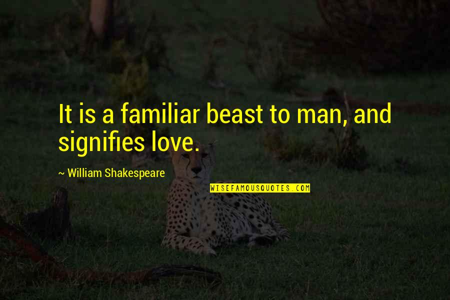 Love Familiar Quotes By William Shakespeare: It is a familiar beast to man, and