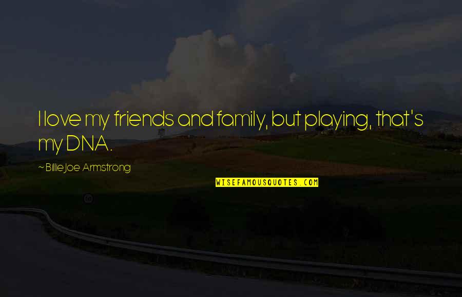 Love Family And Friends Quotes By Billie Joe Armstrong: I love my friends and family, but playing, Love Family And Friends Quotes By Billie Joe Armstrong: I love my friends and family, but playing,