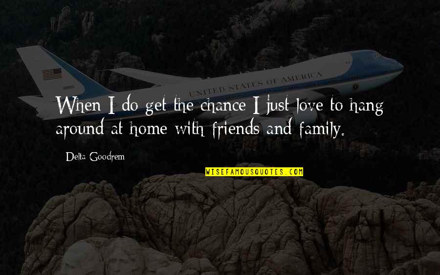 Love Family And Friends Quotes By Delta Goodrem: When I do get the chance I just