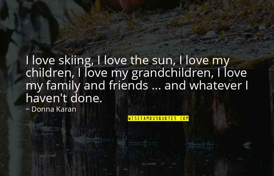 Love Family And Friends Quotes By Donna Karan: I love skiing, I love the sun, I Love Family And Friends Quotes By Donna Karan: I love skiing, I love the sun, I