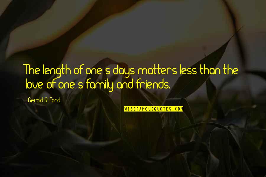 Love Family And Friends Quotes By Gerald R. Ford: The length of one's days matters less than