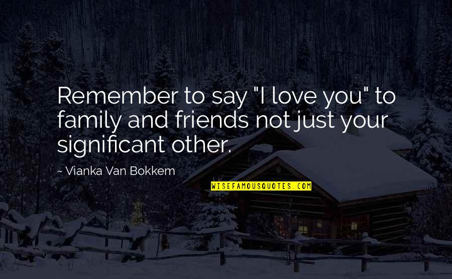 Love Family And Friends Quotes By Vianka Van Bokkem: Remember to say "I love you" to family Love Family And Friends Quotes By Vianka Van Bokkem: Remember to say "I love you" to family