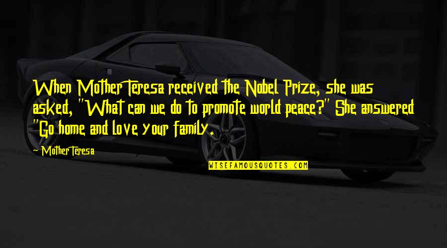 Love Family Home Quotes By Mother Teresa: When Mother Teresa received the Nobel Prize, she