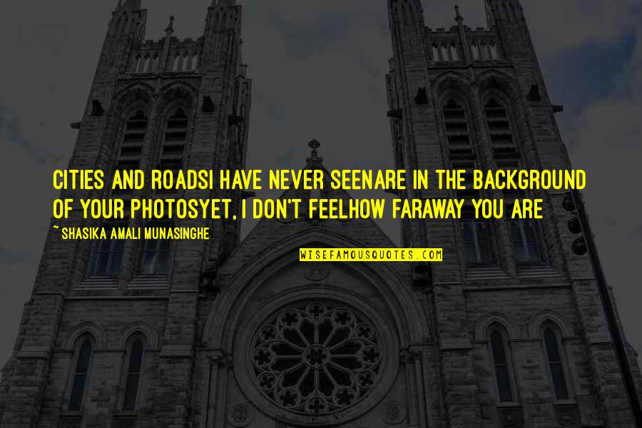 Love Faraway Quotes By Shasika Amali Munasinghe: Cities and roadsI have never seenAre in the