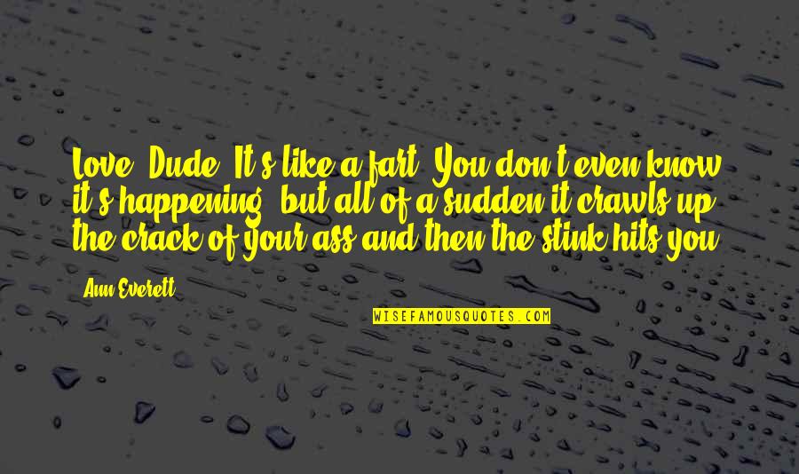 Love Fart Quotes By Ann Everett: Love? Dude. It's like a fart. You don't