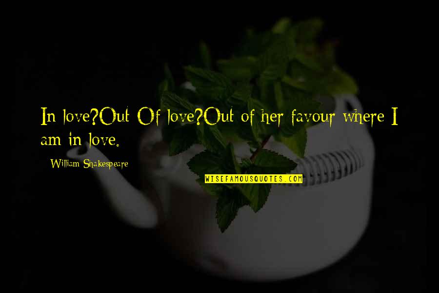 Love Favour Quotes By William Shakespeare: In love?Out-Of love?Out of her favour where I